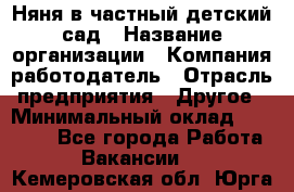 Няня в частный детский сад › Название организации ­ Компания-работодатель › Отрасль предприятия ­ Другое › Минимальный оклад ­ 23 000 - Все города Работа » Вакансии   . Кемеровская обл.,Юрга г.